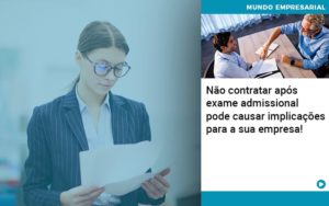 Nao Contratar Apos Exame Admissional Pode Causar Implicacoes Para Sua Empresa - Contabilidade em Itaperuçu- Ribas Contabilidade